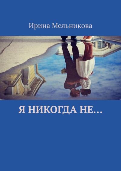 Книга Я никогда не… (Ирина Мельникова)